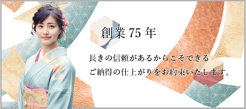 創業75年 長きの信頼があるからこそできるご納得の仕上がりをお約束いたします。